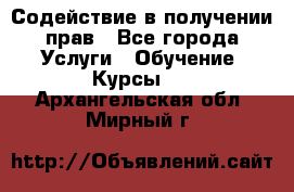 Содействие в получении прав - Все города Услуги » Обучение. Курсы   . Архангельская обл.,Мирный г.